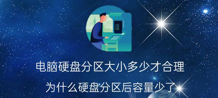 电脑硬盘分区大小多少才合理 为什么硬盘分区后容量少了，变小了？